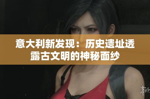 意大利新发现：历史遗址透露古文明的神秘面纱