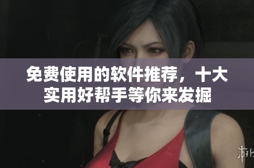 免费使用的软件推荐，十大实用好帮手等你来发掘