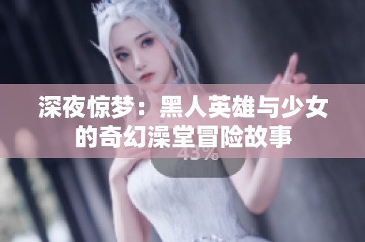 深夜惊梦：黑人英雄与少女的奇幻澡堂冒险故事