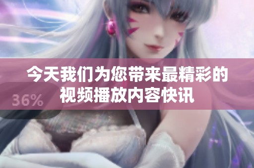 今天我们为您带来最精彩的视频播放内容快讯