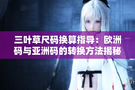 三叶草尺码换算指导：欧洲码与亚洲码的转换方法揭秘