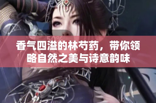 香气四溢的林芍药，带你领略自然之美与诗意韵味
