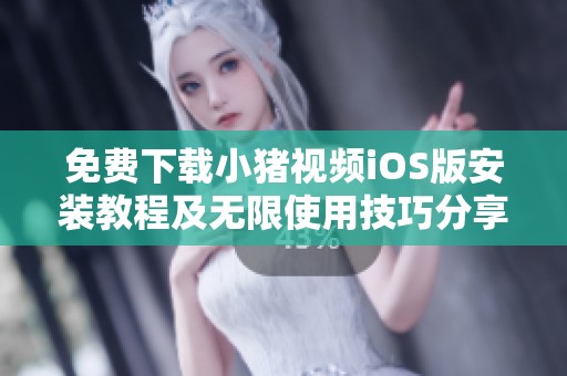 免费下载小猪视频iOS版安装教程及无限使用技巧分享