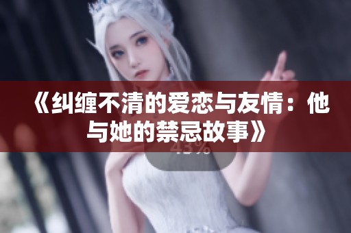 《纠缠不清的爱恋与友情：他与她的禁忌故事》