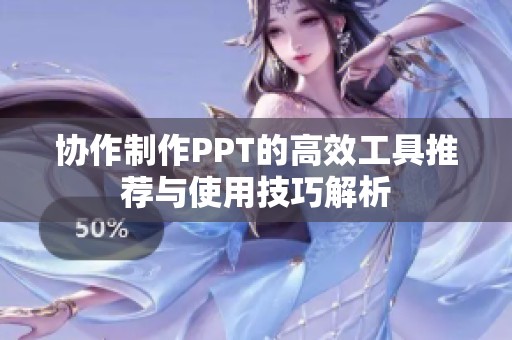 协作制作PPT的高效工具推荐与使用技巧解析