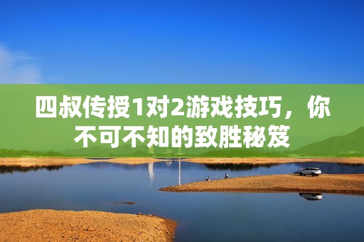 四叔传授1对2游戏技巧，你不可不知的致胜秘笈