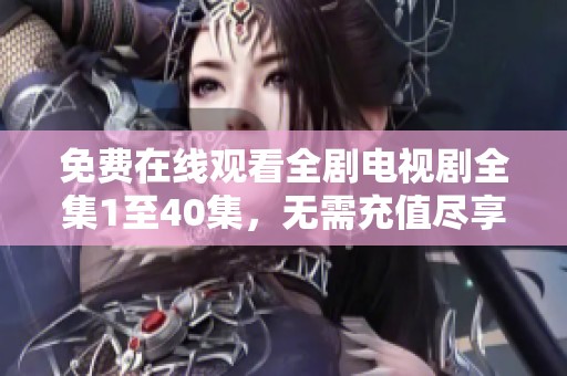免费在线观看全剧电视剧全集1至40集，无需充值尽享乐趣