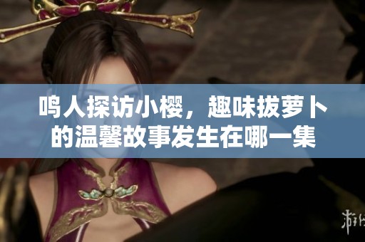 鸣人探访小樱，趣味拔萝卜的温馨故事发生在哪一集