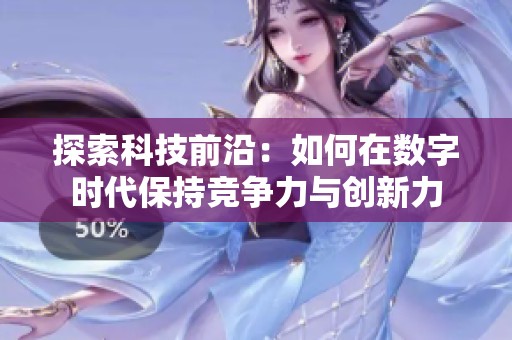 探索科技前沿：如何在数字时代保持竞争力与创新力