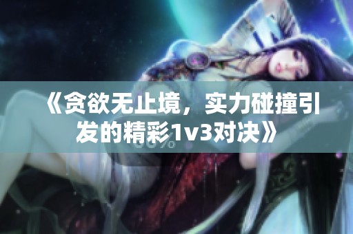 《贪欲无止境，实力碰撞引发的精彩1v3对决》