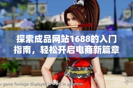 探索成品网站1688的入门指南，轻松开启电商新篇章