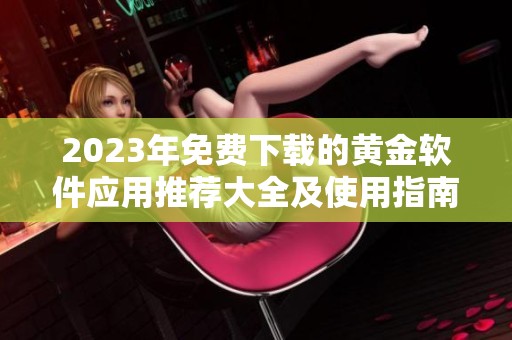 2023年免费下载的黄金软件应用推荐大全及使用指南