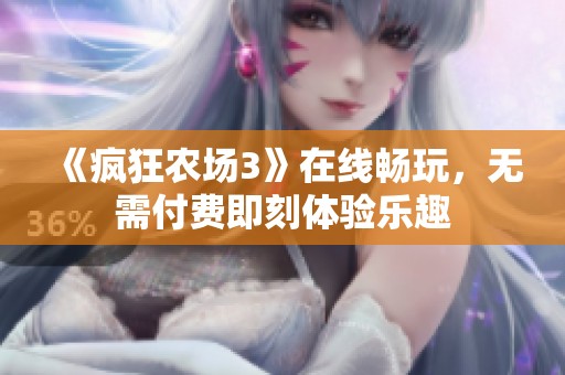 《疯狂农场3》在线畅玩，无需付费即刻体验乐趣