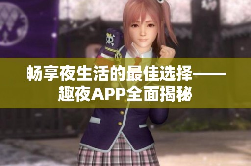畅享夜生活的最佳选择——趣夜APP全面揭秘