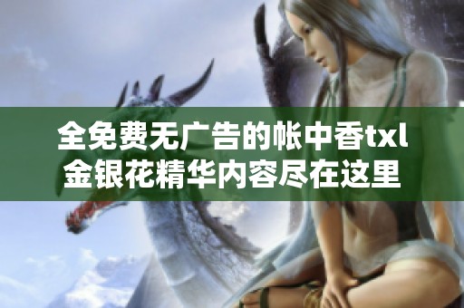 全免费无广告的帐中香txl金银花精华内容尽在这里