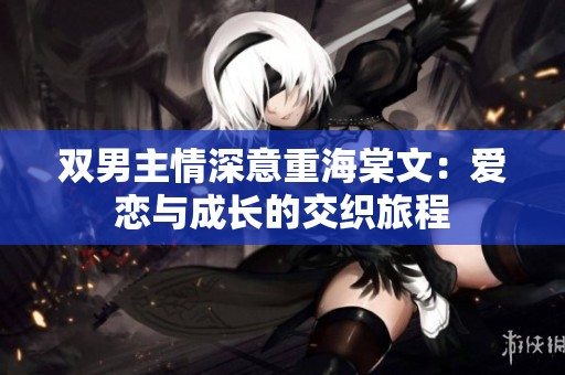 双男主情深意重海棠文：爱恋与成长的交织旅程