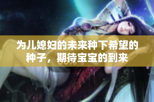 为儿媳妇的未来种下希望的种子，期待宝宝的到来