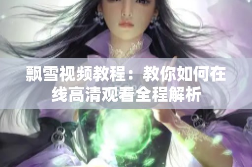 飘雪视频教程：教你如何在线高清观看全程解析