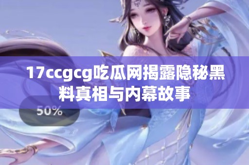 17ccgcg吃瓜网揭露隐秘黑料真相与内幕故事