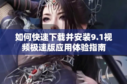 如何快速下载并安装9.1视频极速版应用体验指南