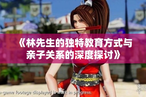 《林先生的独特教育方式与亲子关系的深度探讨》