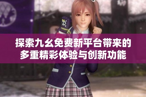 探索九幺免费新平台带来的多重精彩体验与创新功能