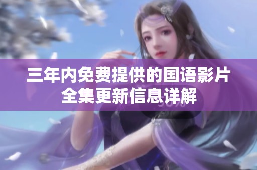 三年内免费提供的国语影片全集更新信息详解