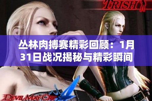 丛林肉搏赛精彩回顾：1月31日战况揭秘与精彩瞬间