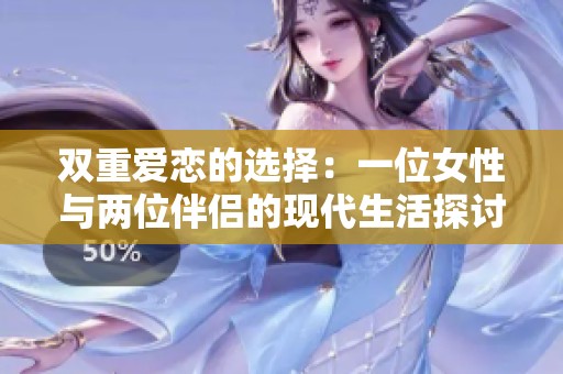 双重爱恋的选择：一位女性与两位伴侣的现代生活探讨