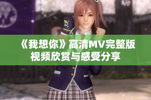 《我想你》高清MV完整版视频欣赏与感受分享