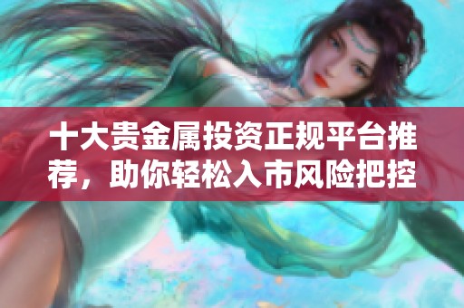十大贵金属投资正规平台推荐，助你轻松入市风险把控