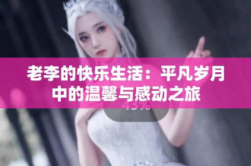 老李的快乐生活：平凡岁月中的温馨与感动之旅