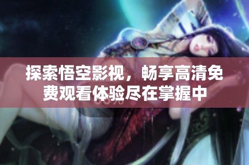 探索悟空影视，畅享高清免费观看体验尽在掌握中