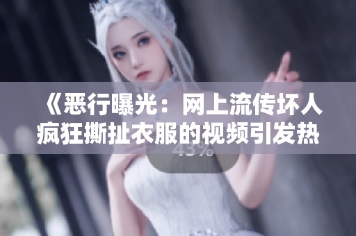 《恶行曝光：网上流传坏人疯狂撕扯衣服的视频引发热议》