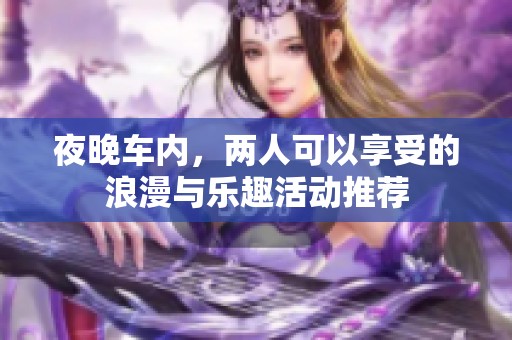 夜晚车内，两人可以享受的浪漫与乐趣活动推荐