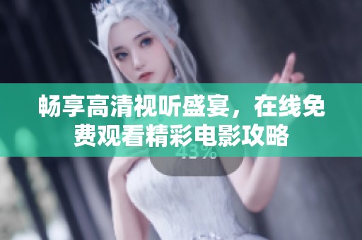 畅享高清视听盛宴，在线免费观看精彩电影攻略