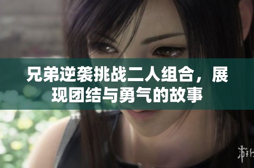 兄弟逆袭挑战二人组合，展现团结与勇气的故事