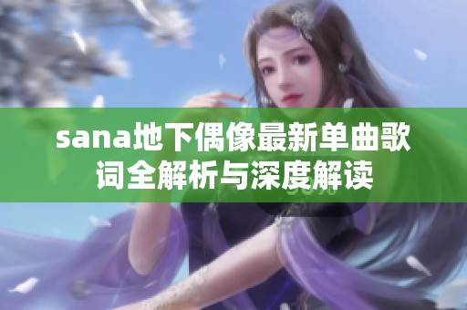 sana地下偶像最新单曲歌词全解析与深度解读