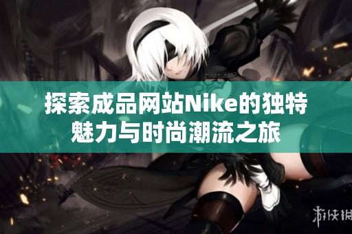 探索成品网站Nike的独特魅力与时尚潮流之旅