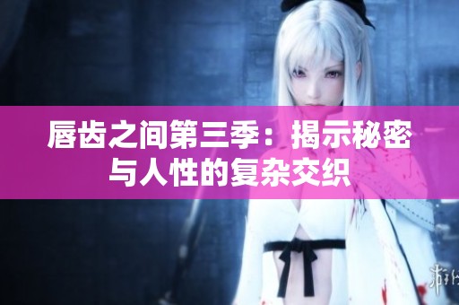 唇齿之间第三季：揭示秘密与人性的复杂交织