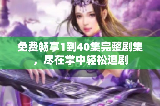 免费畅享1到40集完整剧集，尽在掌中轻松追剧