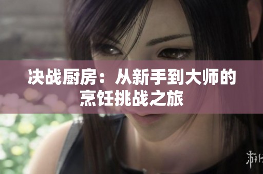 决战厨房：从新手到大师的烹饪挑战之旅