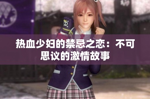 热血少妇的禁忌之恋：不可思议的激情故事