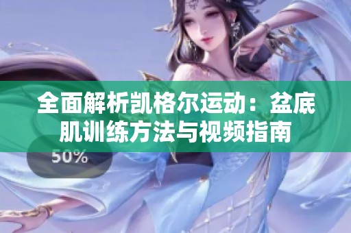全面解析凯格尔运动：盆底肌训练方法与视频指南