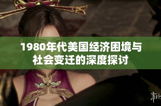 1980年代美国经济困境与社会变迁的深度探讨