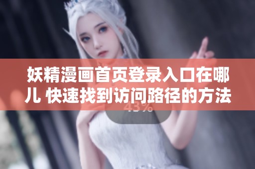 妖精漫画首页登录入口在哪儿 快速找到访问路径的方法