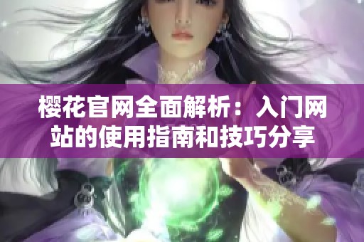 樱花官网全面解析：入门网站的使用指南和技巧分享
