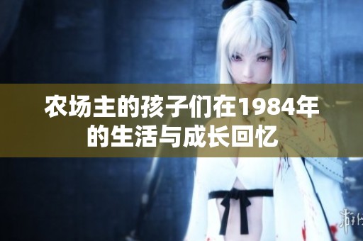 农场主的孩子们在1984年的生活与成长回忆