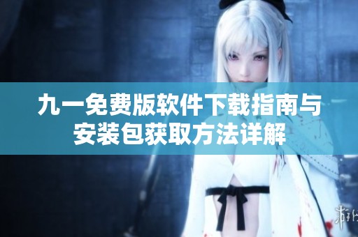 九一免费版软件下载指南与安装包获取方法详解