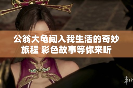 公翁大龟闯入我生活的奇妙旅程 彩色故事等你来听